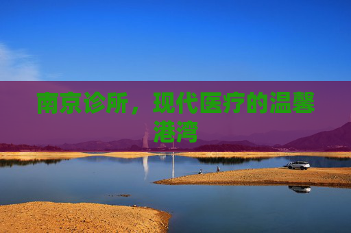 南京诊所，现代医疗的温馨港湾