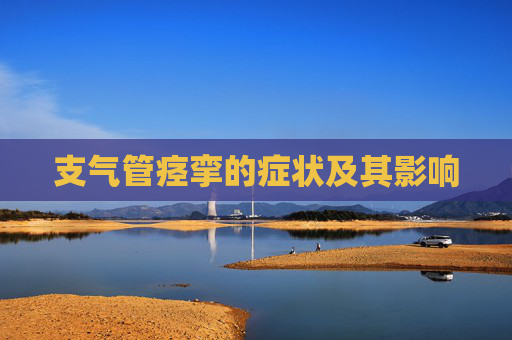 支气管痉挛的症状及其影响