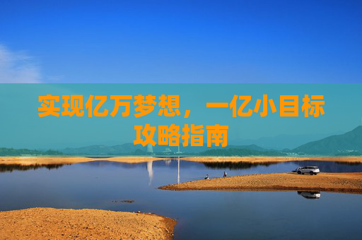 实现亿万梦想，一亿小目标攻略指南