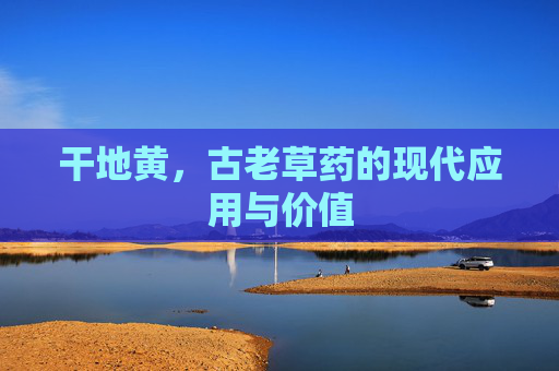 干地黄，古老草药的现代应用与价值