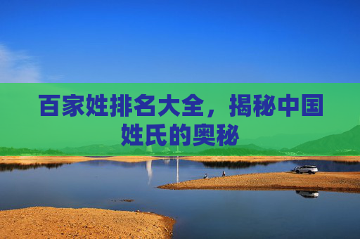 百家姓排名大全，揭秘中国姓氏的奥秘