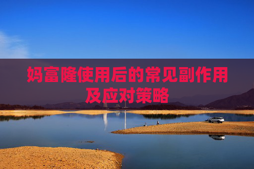 妈富隆使用后的常见副作用及应对策略