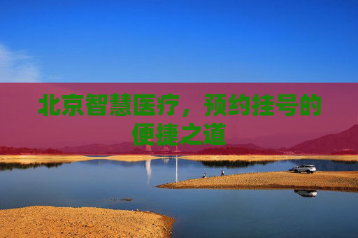 北京智慧医疗，预约挂号的便捷之道