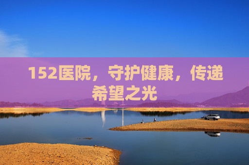152医院，守护健康，传递希望之光