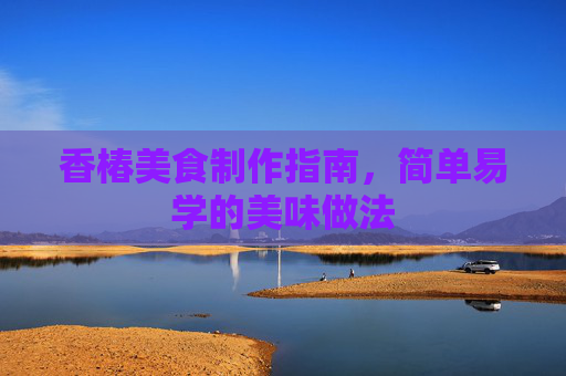 香椿美食制作指南，简单易学的美味做法