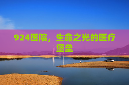 924医院，生命之光的医疗堡垒