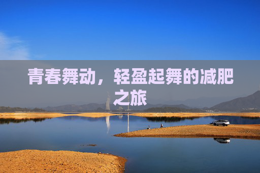 青春舞动，轻盈起舞的减肥之旅