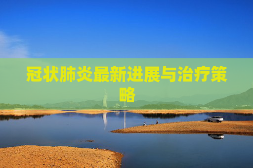 冠状肺炎最新进展与治疗策略