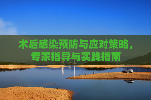 术后感染预防与应对策略，专家指导与实践指南