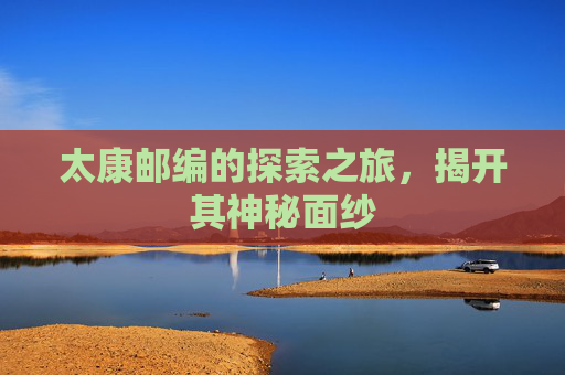 太康邮编的探索之旅，揭开其神秘面纱