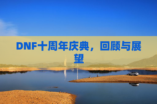 DNF十周年庆典，回顾与展望
