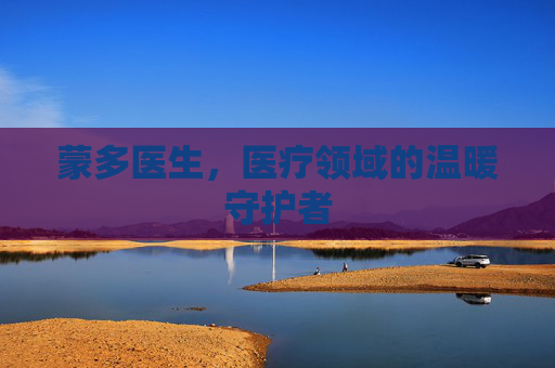 蒙多医生，医疗领域的温暖守护者