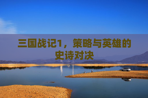 三国战记1，策略与英雄的史诗对决