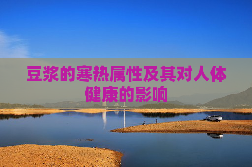 豆浆的寒热属性及其对人体健康的影响