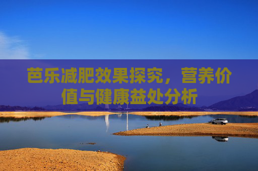 芭乐减肥效果探究，营养价值与健康益处分析