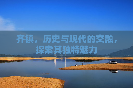 齐镇，历史与现代的交融，探索其独特魅力