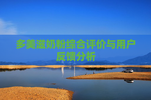 多美滋奶粉综合评价与用户反馈分析