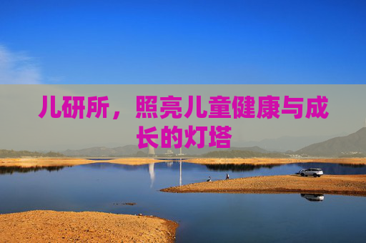 儿研所，照亮儿童健康与成长的灯塔