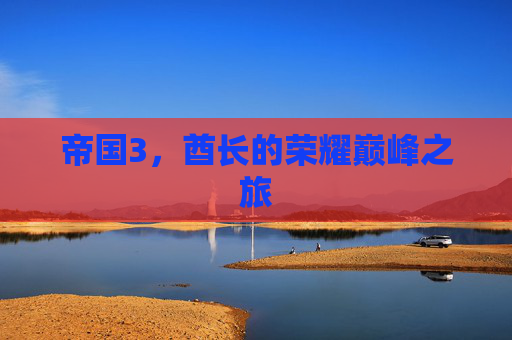 帝国3，酋长的荣耀巅峰之旅