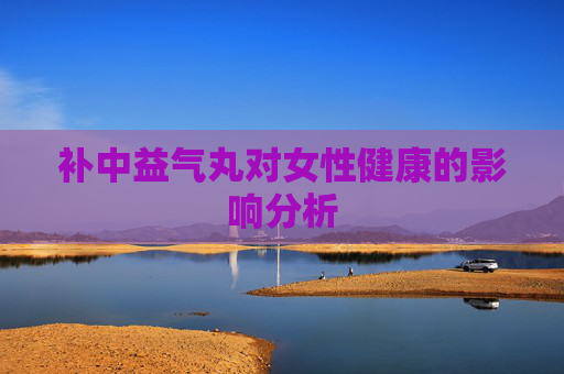 补中益气丸对女性健康的影响分析