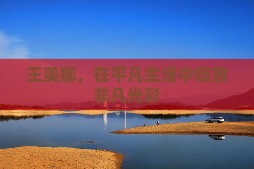 王美娜，在平凡生活中绽放非凡光彩