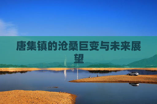 唐集镇的沧桑巨变与未来展望