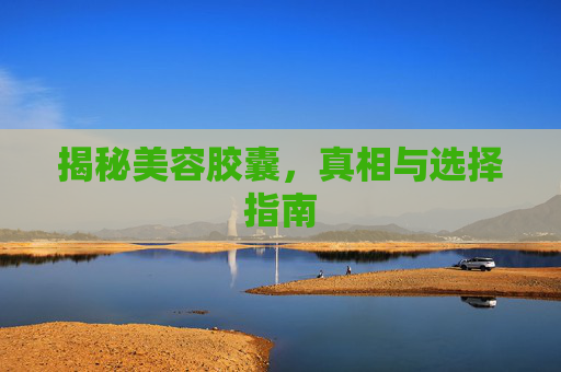 揭秘美容胶囊，真相与选择指南
