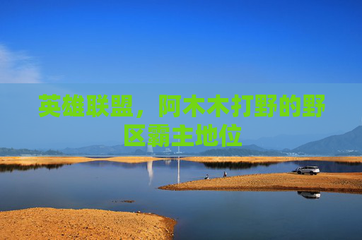英雄联盟，阿木木打野的野区霸主地位