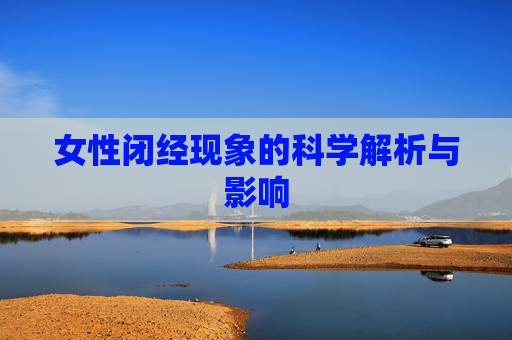 女性闭经现象的科学解析与影响