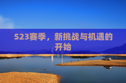 S23赛季，新挑战与机遇的开始