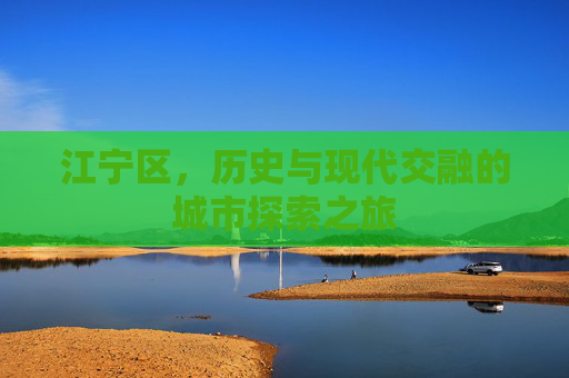 江宁区，历史与现代交融的城市探索之旅