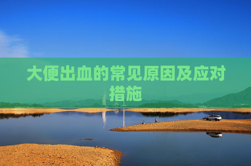 大便出血的常见原因及应对措施