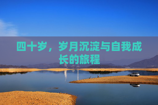四十岁，岁月沉淀与自我成长的旅程