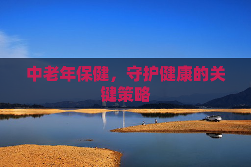 中老年保健，守护健康的关键策略