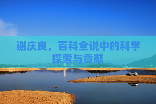 谢庆良，百科全说中的科学探索与贡献