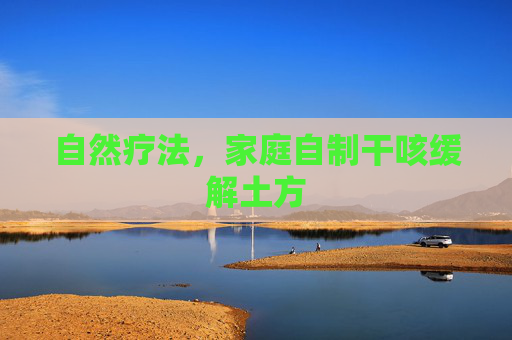 自然疗法,家庭自制干咳缓解土方 自然疗法,家庭自制干咳缓解土方