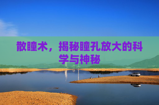 散瞳术，揭秘瞳孔放大的科学与神秘