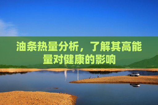 油条热量分析,了解其高能量对健康的影响 油条热量分析,了解其高能量对健康的影响