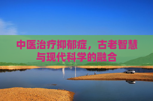 中医治疗抑郁症，古老智慧与现代科学的融合