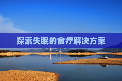 探索失眠的食疗解决方案 探索失眠的食疗解决方案