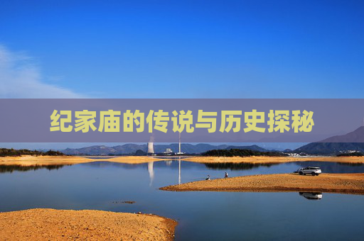 纪家庙的传说与历史探秘 纪家庙的传说与历史探秘