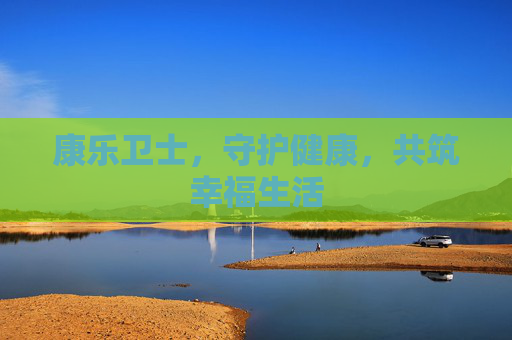 康乐卫士，守护健康，共筑幸福生活