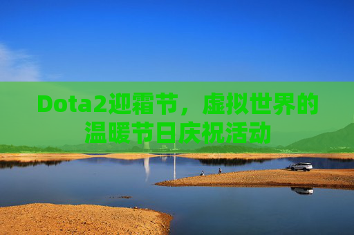 Dota2迎霜节，虚拟世界的温暖节日庆祝活动