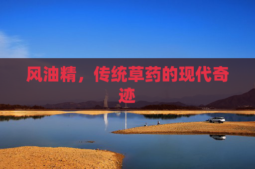 风油精，传统草药的现代奇迹
