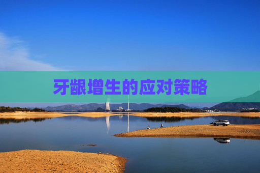 牙龈增生的应对策略