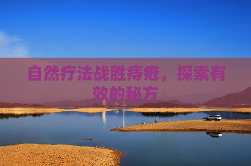 自然疗法战胜痔疮,探索有效的秘方 自然疗法战胜痔疮,探索有效的秘方