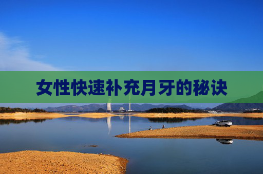 女性快速补充月牙的秘诀 女性快速补充月牙的秘诀