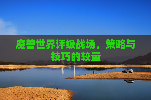 魔兽世界评级战场，策略与技巧的较量