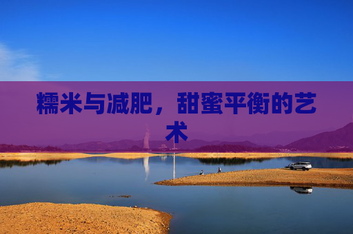 糯米与减肥，甜蜜平衡的艺术