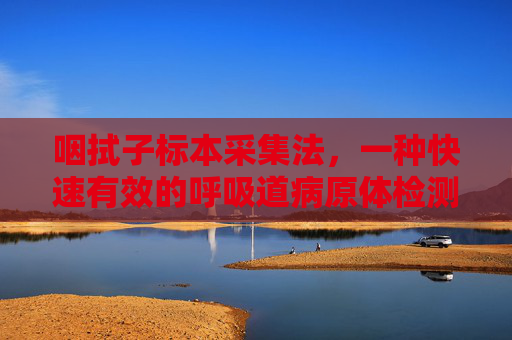 咽拭子标本采集法，一种快速有效的呼吸道病原体检测方法